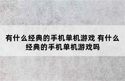 有什么经典的手机单机游戏 有什么经典的手机单机游戏吗